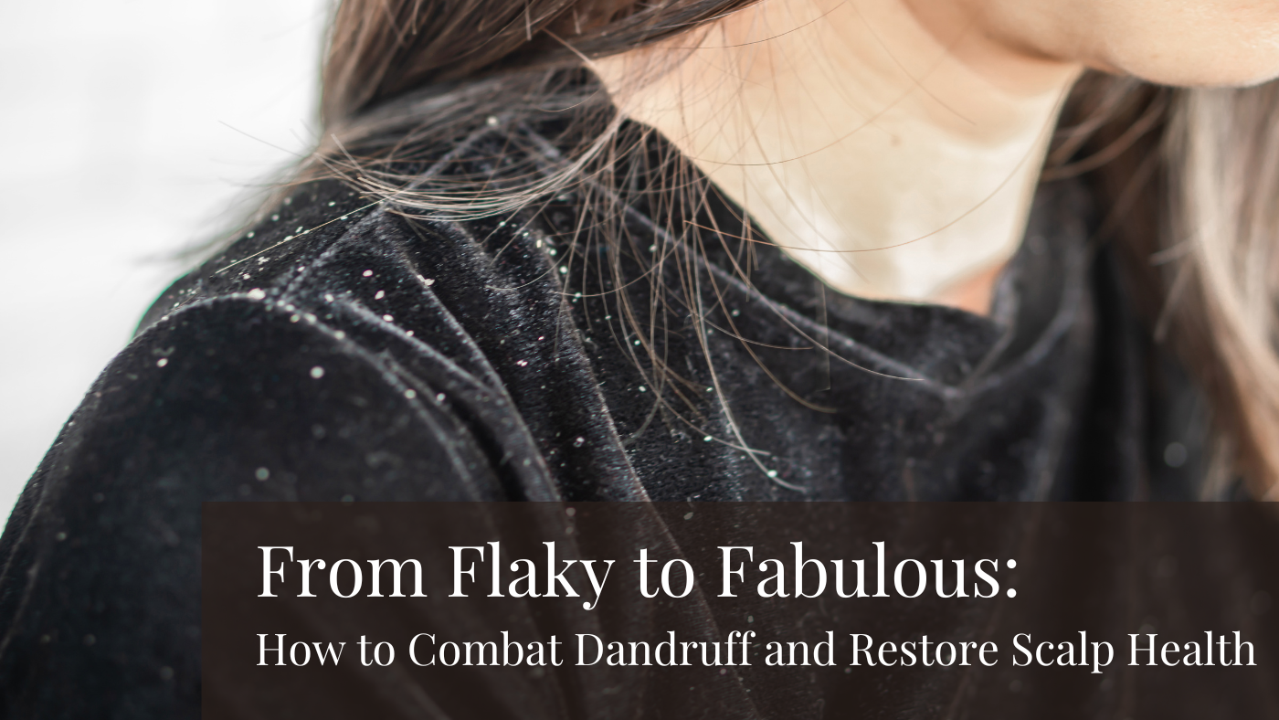 From Flaky to Fabulous: How to Combat Dandruff & Restore Scalp Health