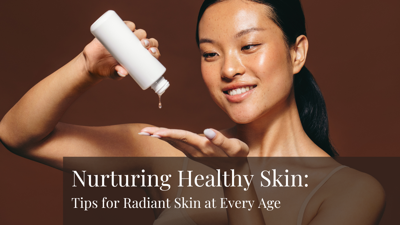 Nurturing Healthy Skin: Tips for Radiant Skin at Every Age